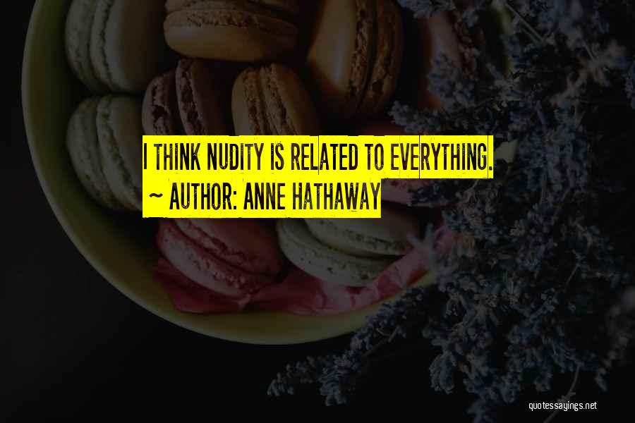 Anne Hathaway Quotes: I Think Nudity Is Related To Everything.