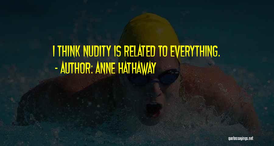 Anne Hathaway Quotes: I Think Nudity Is Related To Everything.