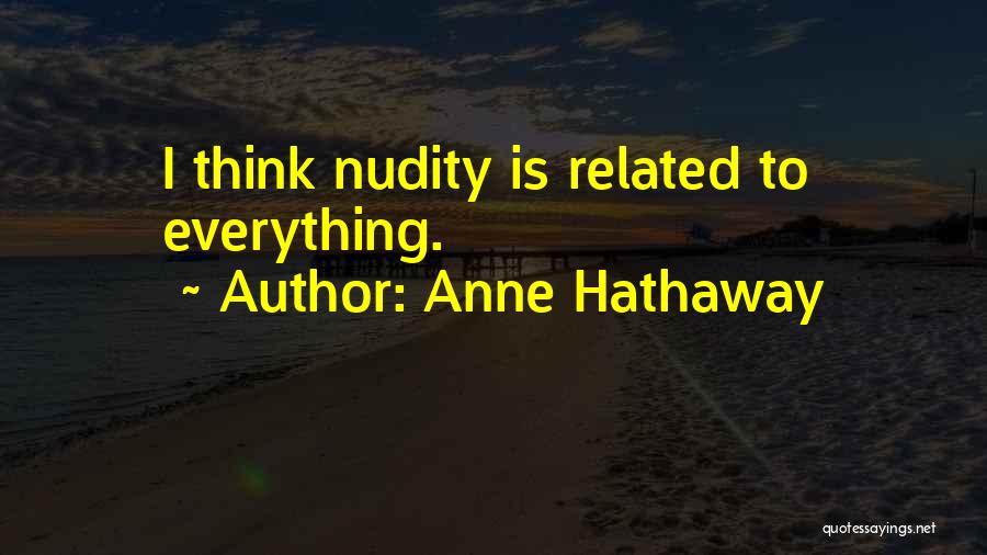 Anne Hathaway Quotes: I Think Nudity Is Related To Everything.