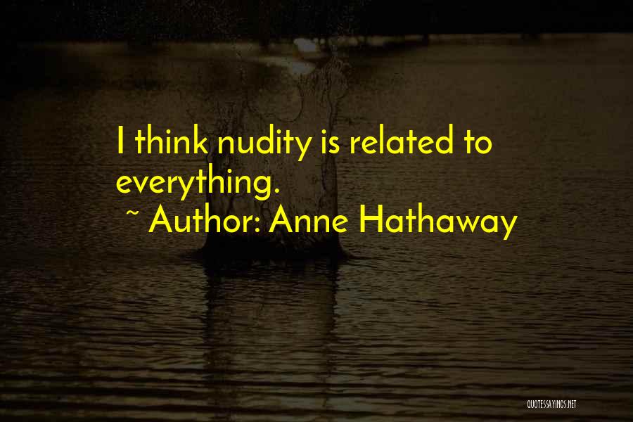 Anne Hathaway Quotes: I Think Nudity Is Related To Everything.