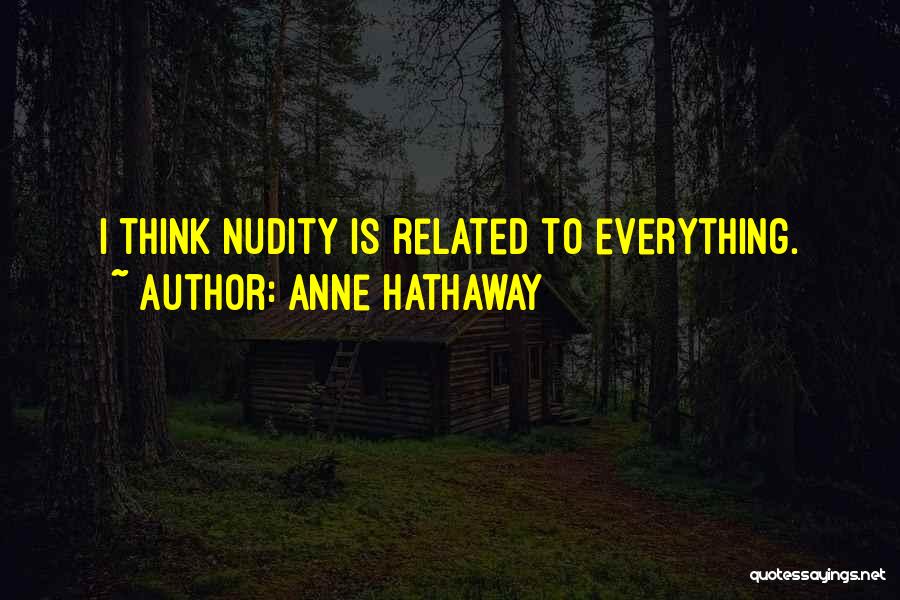 Anne Hathaway Quotes: I Think Nudity Is Related To Everything.