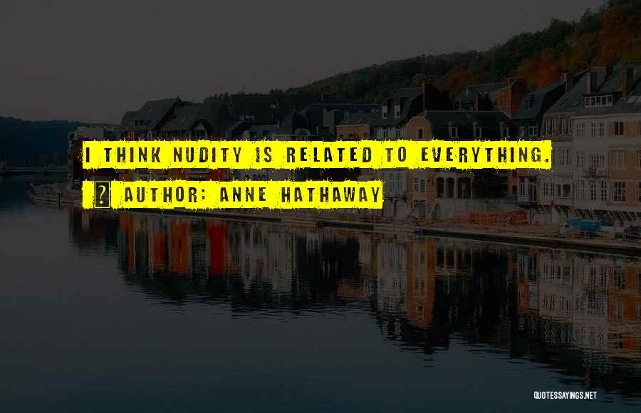 Anne Hathaway Quotes: I Think Nudity Is Related To Everything.