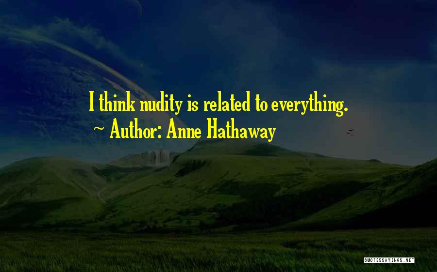 Anne Hathaway Quotes: I Think Nudity Is Related To Everything.