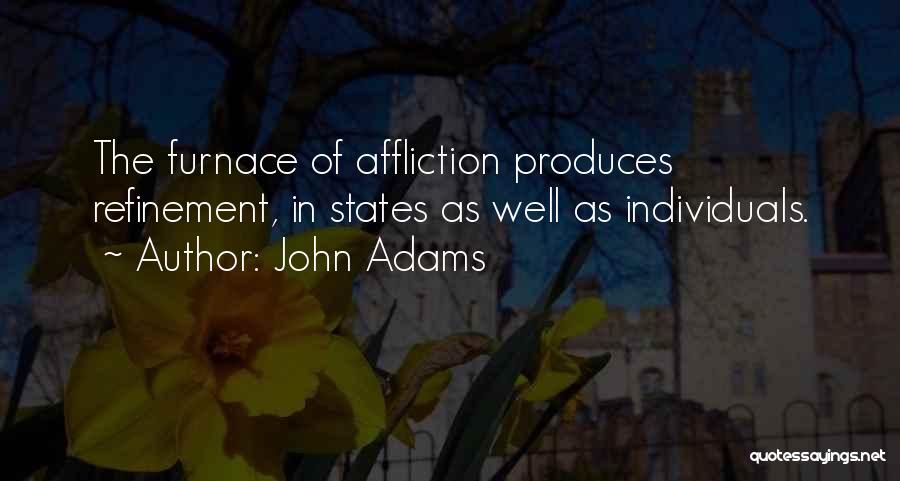 John Adams Quotes: The Furnace Of Affliction Produces Refinement, In States As Well As Individuals.