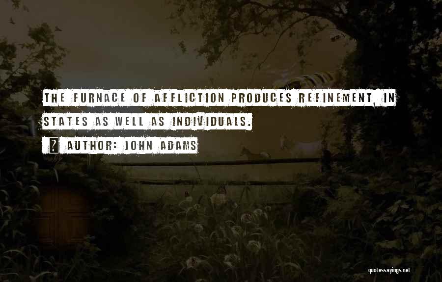 John Adams Quotes: The Furnace Of Affliction Produces Refinement, In States As Well As Individuals.