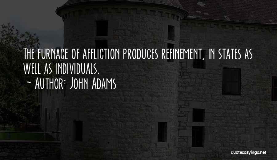 John Adams Quotes: The Furnace Of Affliction Produces Refinement, In States As Well As Individuals.