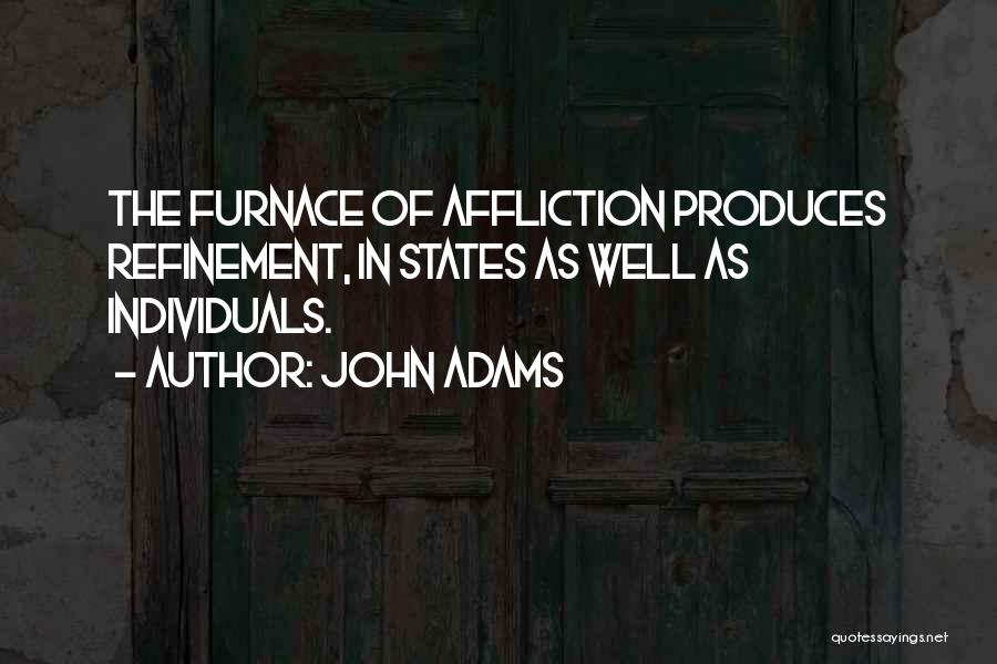 John Adams Quotes: The Furnace Of Affliction Produces Refinement, In States As Well As Individuals.