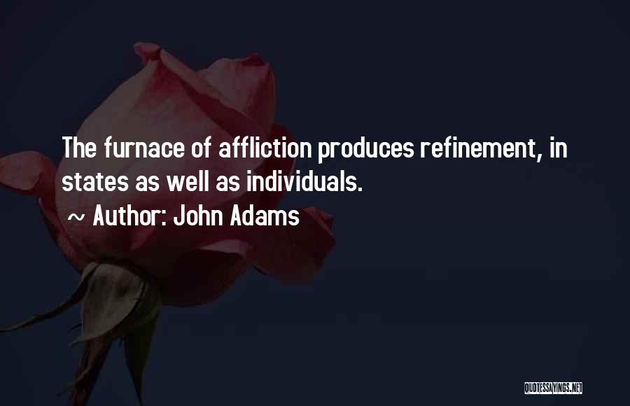 John Adams Quotes: The Furnace Of Affliction Produces Refinement, In States As Well As Individuals.