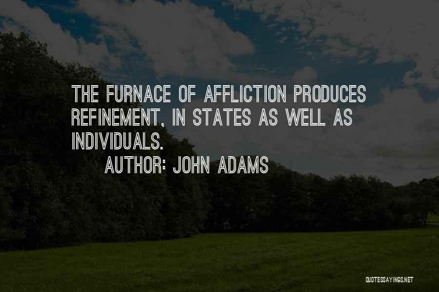 John Adams Quotes: The Furnace Of Affliction Produces Refinement, In States As Well As Individuals.