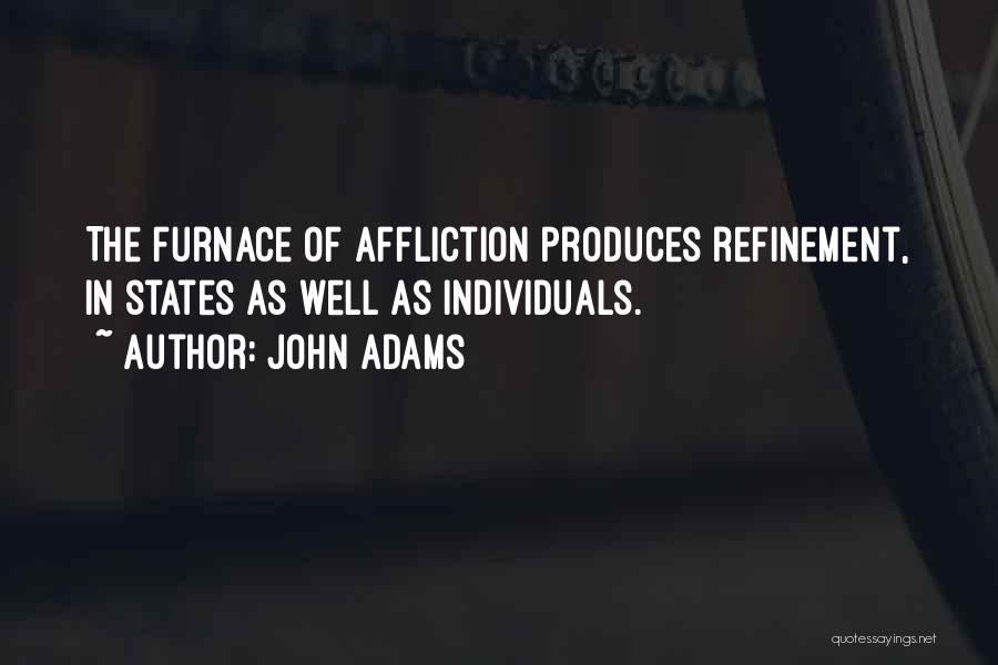 John Adams Quotes: The Furnace Of Affliction Produces Refinement, In States As Well As Individuals.