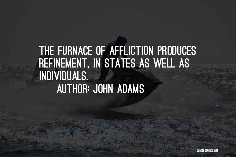 John Adams Quotes: The Furnace Of Affliction Produces Refinement, In States As Well As Individuals.