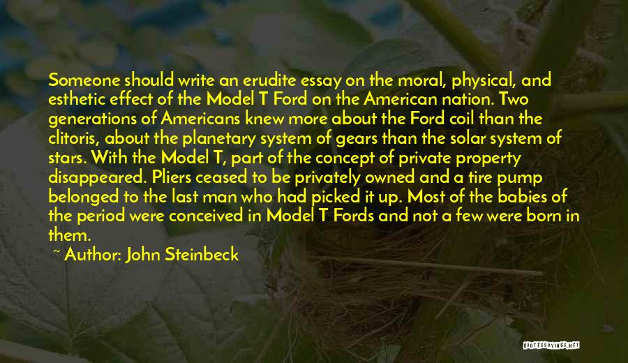 John Steinbeck Quotes: Someone Should Write An Erudite Essay On The Moral, Physical, And Esthetic Effect Of The Model T Ford On The