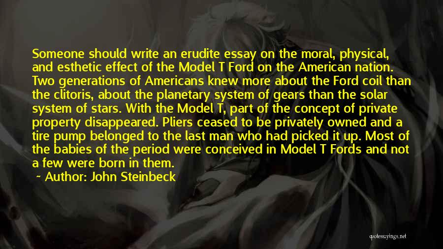 John Steinbeck Quotes: Someone Should Write An Erudite Essay On The Moral, Physical, And Esthetic Effect Of The Model T Ford On The