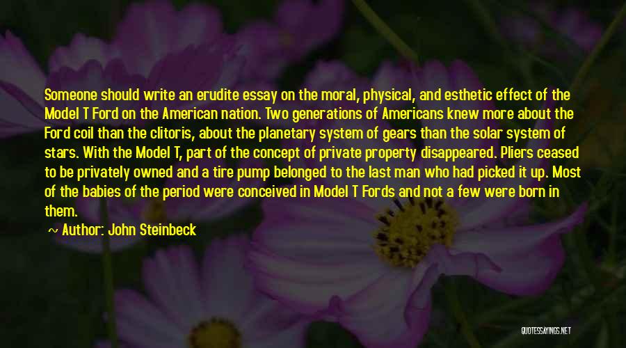 John Steinbeck Quotes: Someone Should Write An Erudite Essay On The Moral, Physical, And Esthetic Effect Of The Model T Ford On The