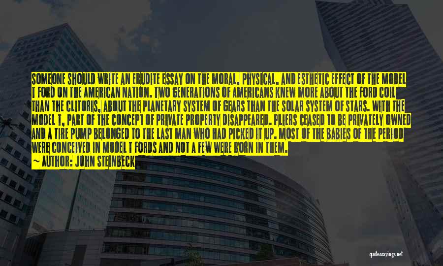 John Steinbeck Quotes: Someone Should Write An Erudite Essay On The Moral, Physical, And Esthetic Effect Of The Model T Ford On The
