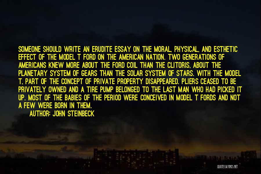 John Steinbeck Quotes: Someone Should Write An Erudite Essay On The Moral, Physical, And Esthetic Effect Of The Model T Ford On The