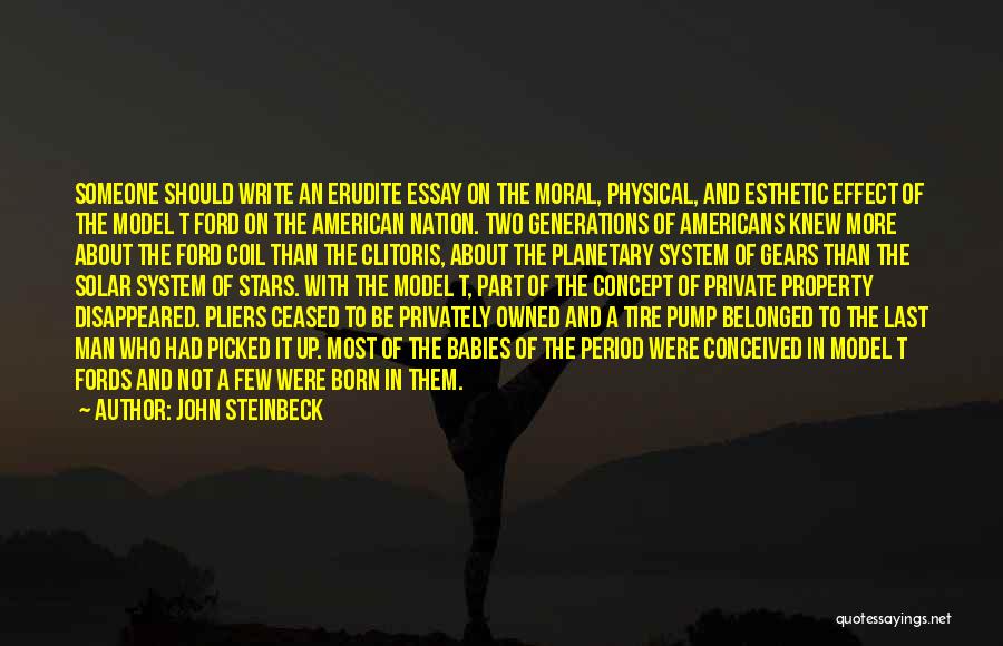 John Steinbeck Quotes: Someone Should Write An Erudite Essay On The Moral, Physical, And Esthetic Effect Of The Model T Ford On The