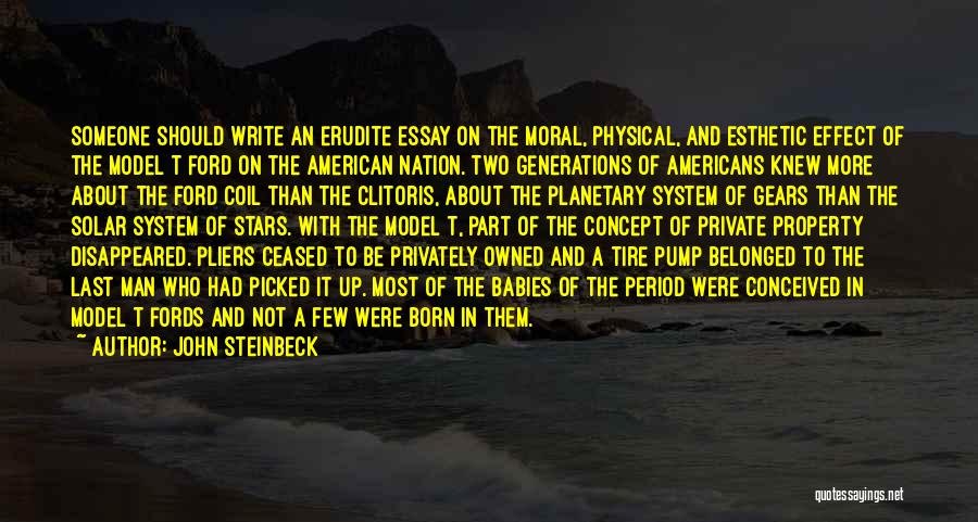 John Steinbeck Quotes: Someone Should Write An Erudite Essay On The Moral, Physical, And Esthetic Effect Of The Model T Ford On The