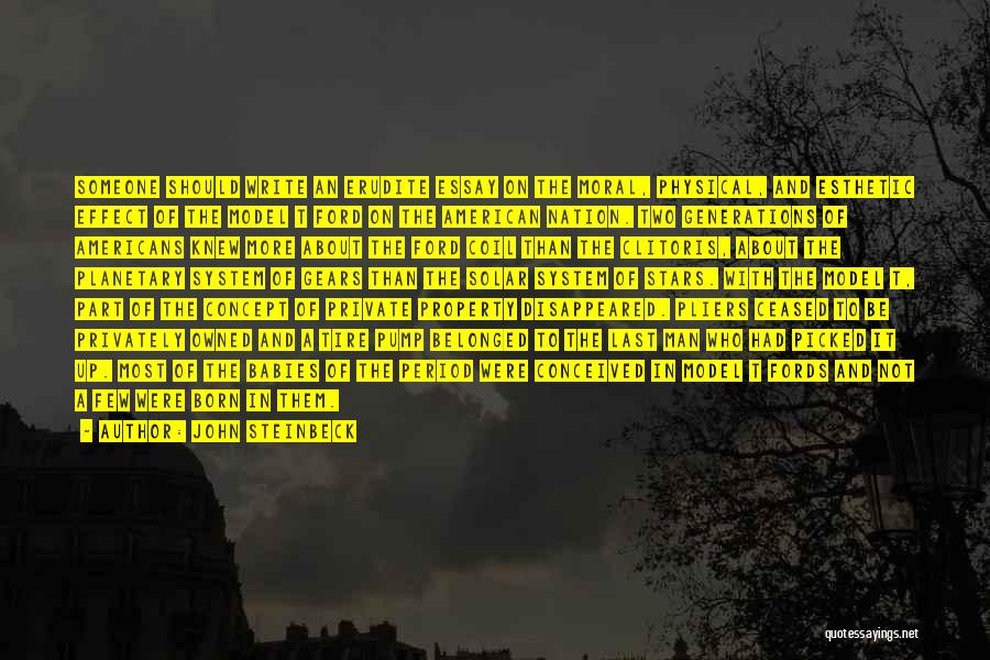 John Steinbeck Quotes: Someone Should Write An Erudite Essay On The Moral, Physical, And Esthetic Effect Of The Model T Ford On The