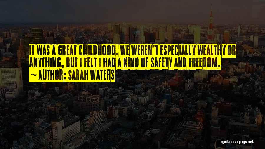 Sarah Waters Quotes: It Was A Great Childhood. We Weren't Especially Wealthy Or Anything, But I Felt I Had A Kind Of Safety