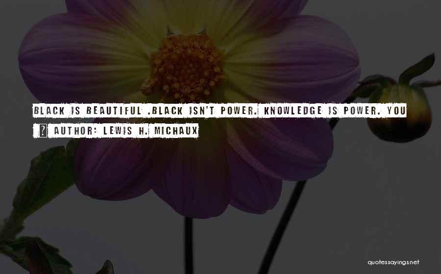 Lewis H. Michaux Quotes: Black Is Beautiful .black Isn't Power. Knowledge Is Power. You Can Be Black As A Crow Or White As Snow