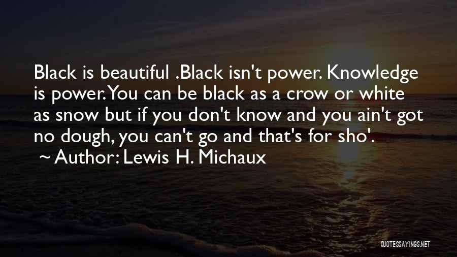 Lewis H. Michaux Quotes: Black Is Beautiful .black Isn't Power. Knowledge Is Power. You Can Be Black As A Crow Or White As Snow