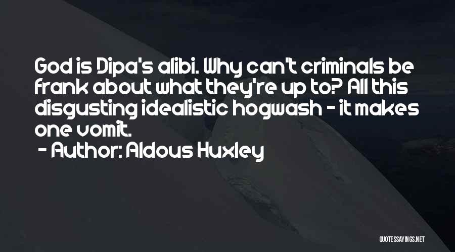 Aldous Huxley Quotes: God Is Dipa's Alibi. Why Can't Criminals Be Frank About What They're Up To? All This Disgusting Idealistic Hogwash -