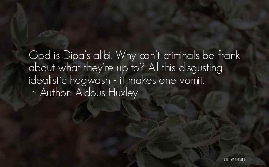 Aldous Huxley Quotes: God Is Dipa's Alibi. Why Can't Criminals Be Frank About What They're Up To? All This Disgusting Idealistic Hogwash -