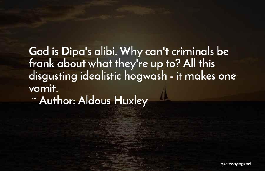 Aldous Huxley Quotes: God Is Dipa's Alibi. Why Can't Criminals Be Frank About What They're Up To? All This Disgusting Idealistic Hogwash -