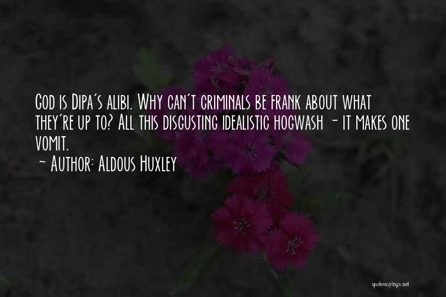 Aldous Huxley Quotes: God Is Dipa's Alibi. Why Can't Criminals Be Frank About What They're Up To? All This Disgusting Idealistic Hogwash -