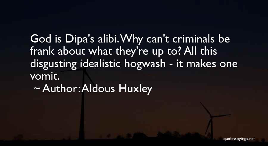 Aldous Huxley Quotes: God Is Dipa's Alibi. Why Can't Criminals Be Frank About What They're Up To? All This Disgusting Idealistic Hogwash -