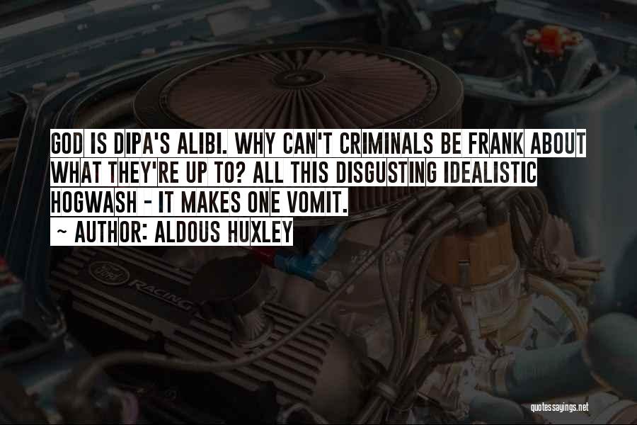 Aldous Huxley Quotes: God Is Dipa's Alibi. Why Can't Criminals Be Frank About What They're Up To? All This Disgusting Idealistic Hogwash -