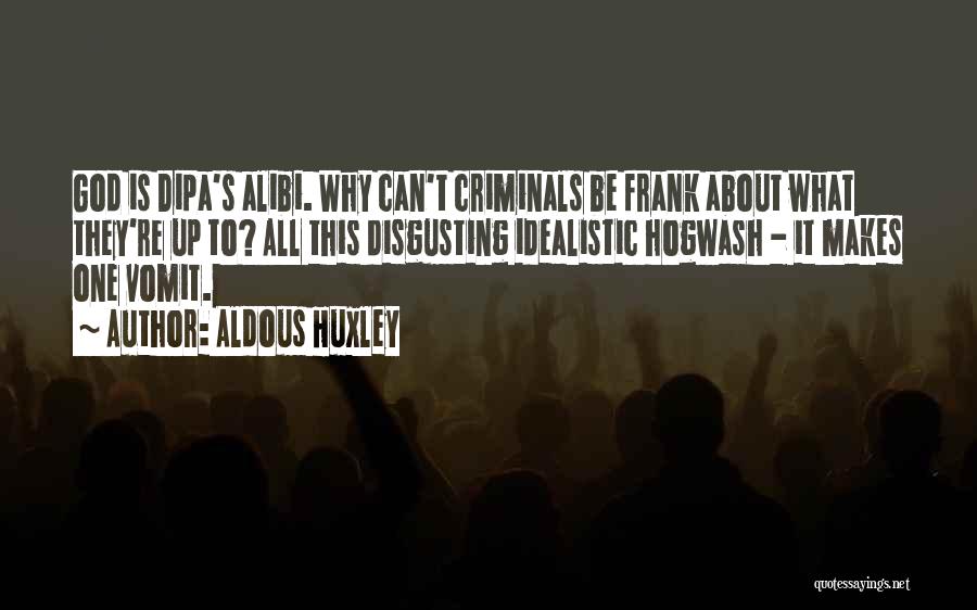 Aldous Huxley Quotes: God Is Dipa's Alibi. Why Can't Criminals Be Frank About What They're Up To? All This Disgusting Idealistic Hogwash -