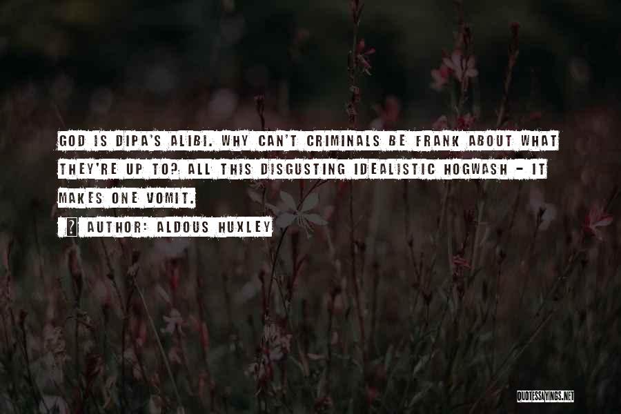 Aldous Huxley Quotes: God Is Dipa's Alibi. Why Can't Criminals Be Frank About What They're Up To? All This Disgusting Idealistic Hogwash -