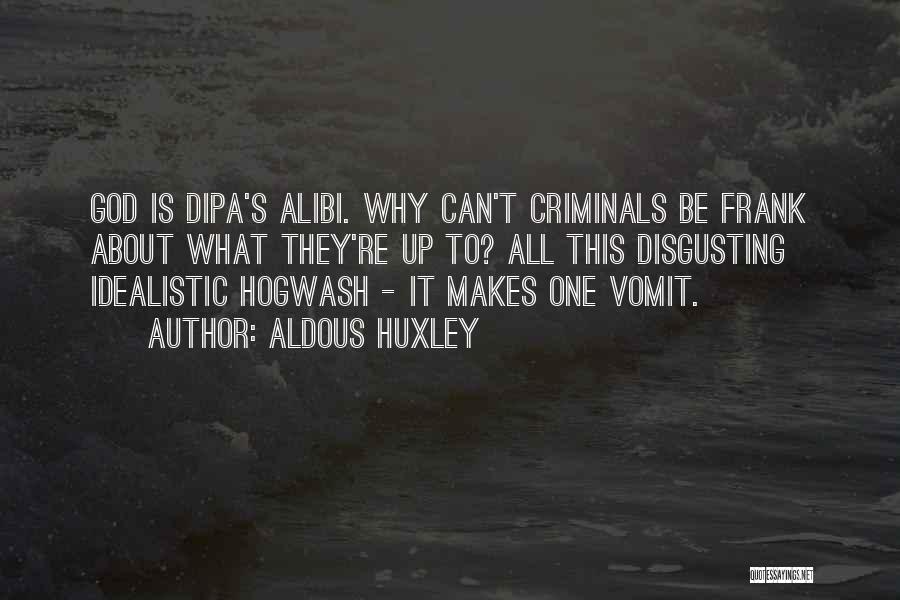 Aldous Huxley Quotes: God Is Dipa's Alibi. Why Can't Criminals Be Frank About What They're Up To? All This Disgusting Idealistic Hogwash -