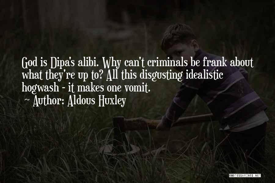 Aldous Huxley Quotes: God Is Dipa's Alibi. Why Can't Criminals Be Frank About What They're Up To? All This Disgusting Idealistic Hogwash -