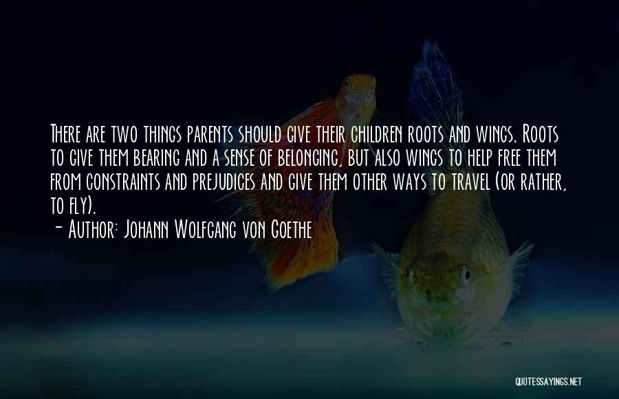 Johann Wolfgang Von Goethe Quotes: There Are Two Things Parents Should Give Their Children Roots And Wings. Roots To Give Them Bearing And A Sense