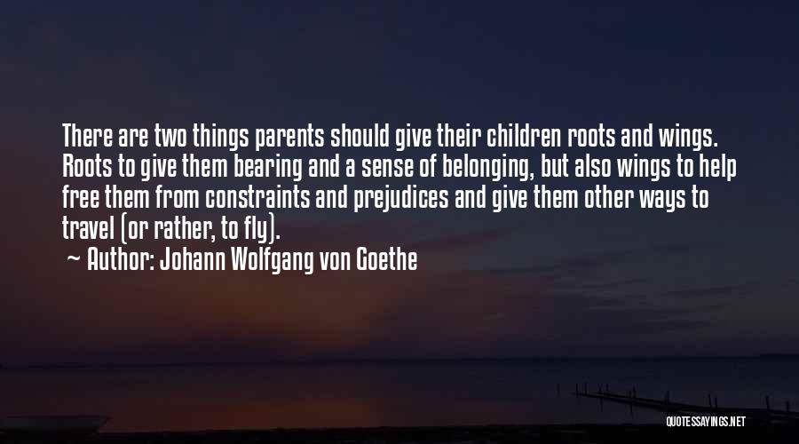 Johann Wolfgang Von Goethe Quotes: There Are Two Things Parents Should Give Their Children Roots And Wings. Roots To Give Them Bearing And A Sense