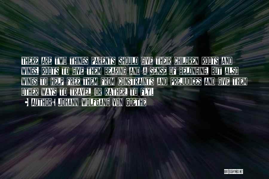 Johann Wolfgang Von Goethe Quotes: There Are Two Things Parents Should Give Their Children Roots And Wings. Roots To Give Them Bearing And A Sense