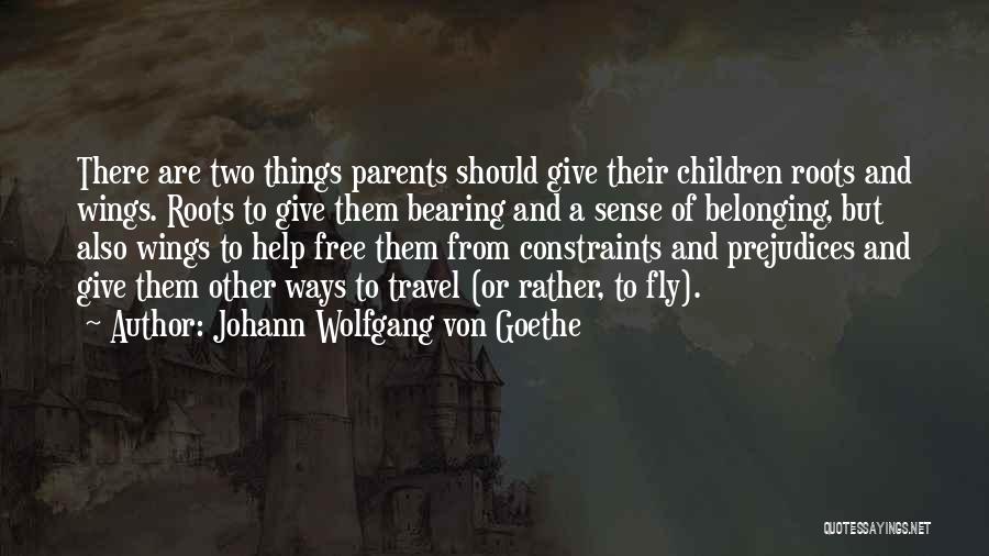 Johann Wolfgang Von Goethe Quotes: There Are Two Things Parents Should Give Their Children Roots And Wings. Roots To Give Them Bearing And A Sense