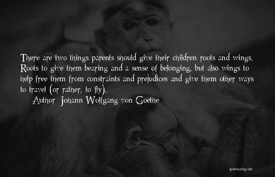 Johann Wolfgang Von Goethe Quotes: There Are Two Things Parents Should Give Their Children Roots And Wings. Roots To Give Them Bearing And A Sense