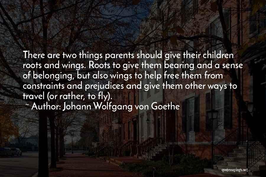 Johann Wolfgang Von Goethe Quotes: There Are Two Things Parents Should Give Their Children Roots And Wings. Roots To Give Them Bearing And A Sense