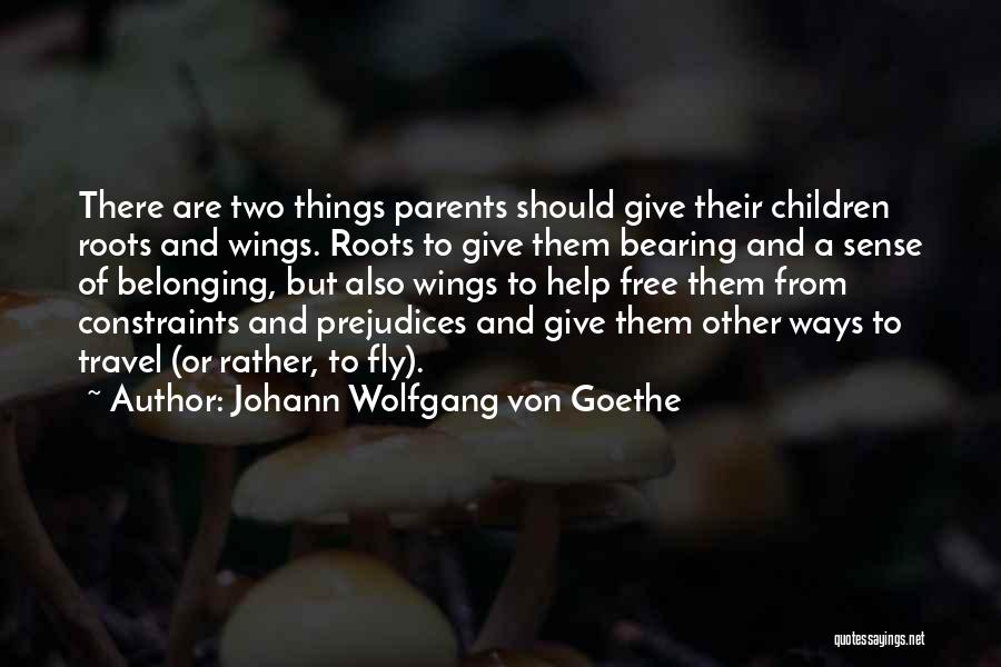 Johann Wolfgang Von Goethe Quotes: There Are Two Things Parents Should Give Their Children Roots And Wings. Roots To Give Them Bearing And A Sense