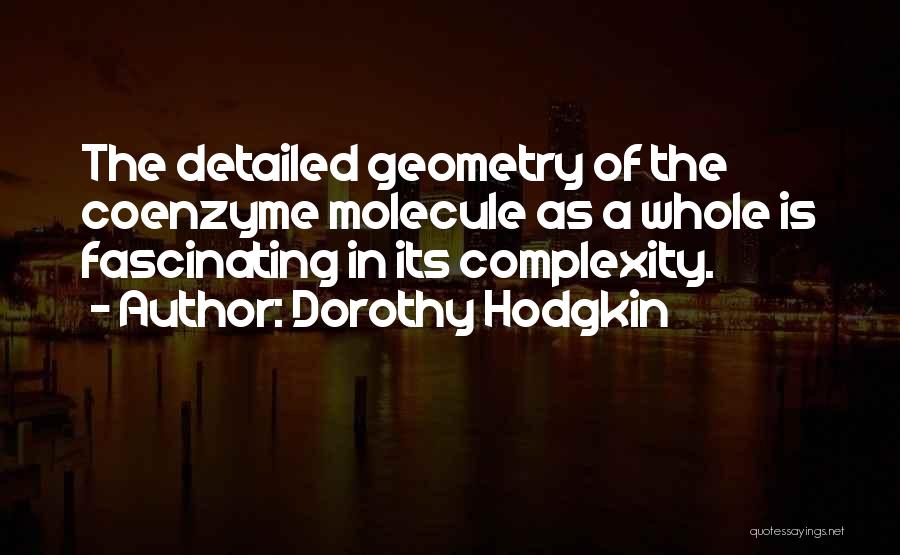 Dorothy Hodgkin Quotes: The Detailed Geometry Of The Coenzyme Molecule As A Whole Is Fascinating In Its Complexity.