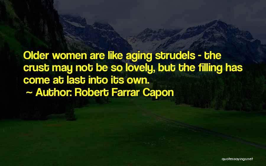 Robert Farrar Capon Quotes: Older Women Are Like Aging Strudels - The Crust May Not Be So Lovely, But The Filling Has Come At