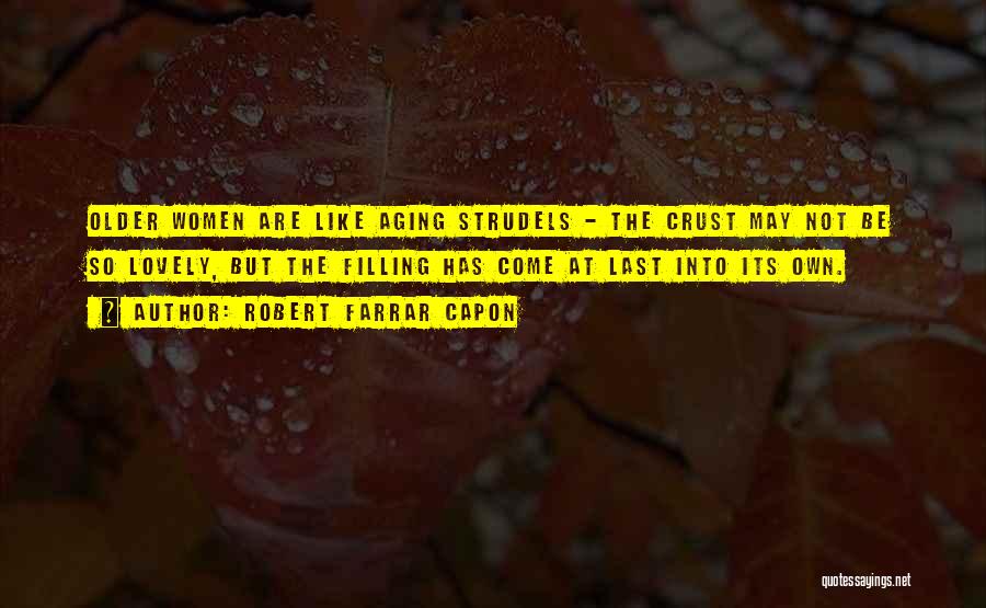 Robert Farrar Capon Quotes: Older Women Are Like Aging Strudels - The Crust May Not Be So Lovely, But The Filling Has Come At