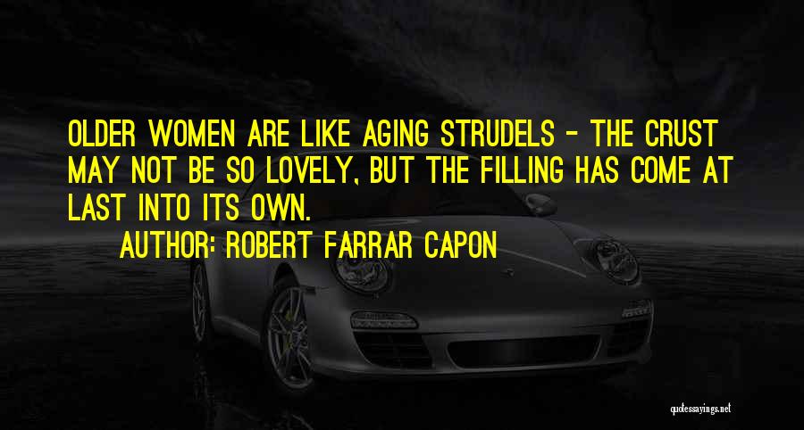 Robert Farrar Capon Quotes: Older Women Are Like Aging Strudels - The Crust May Not Be So Lovely, But The Filling Has Come At
