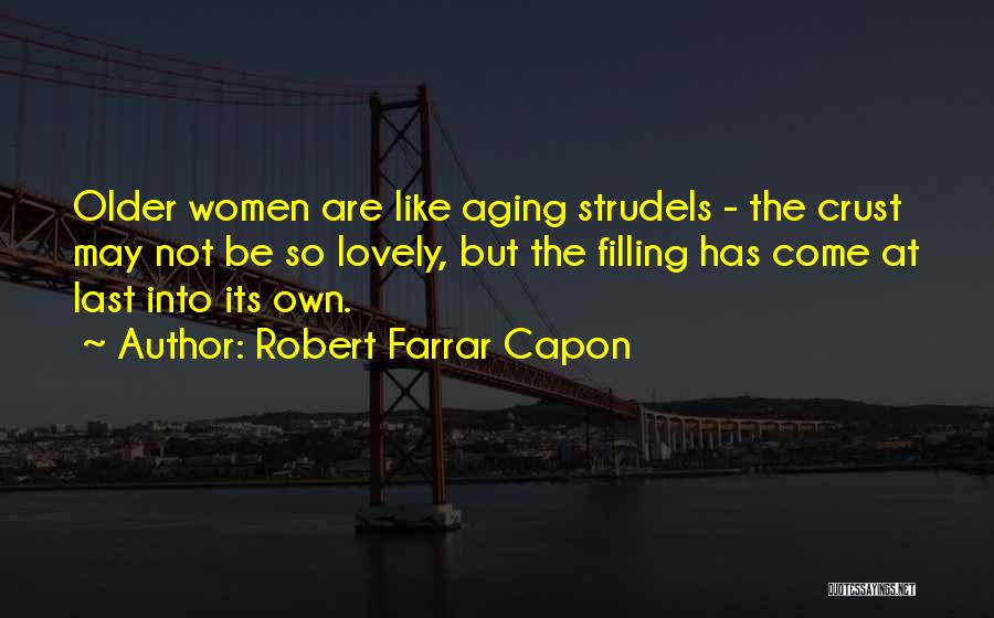 Robert Farrar Capon Quotes: Older Women Are Like Aging Strudels - The Crust May Not Be So Lovely, But The Filling Has Come At