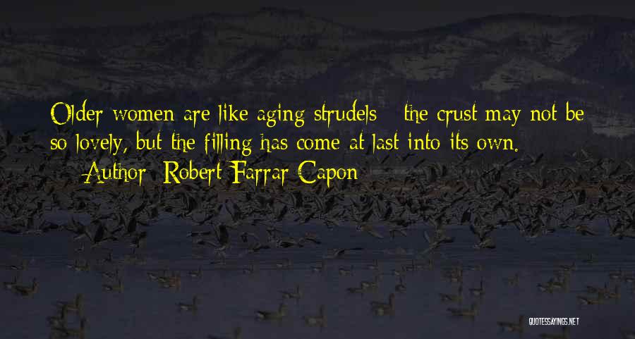 Robert Farrar Capon Quotes: Older Women Are Like Aging Strudels - The Crust May Not Be So Lovely, But The Filling Has Come At