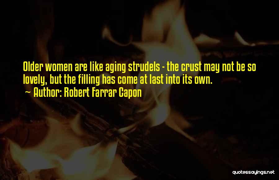 Robert Farrar Capon Quotes: Older Women Are Like Aging Strudels - The Crust May Not Be So Lovely, But The Filling Has Come At